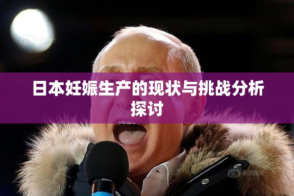 日本妊娠生产的现状与挑战分析探讨