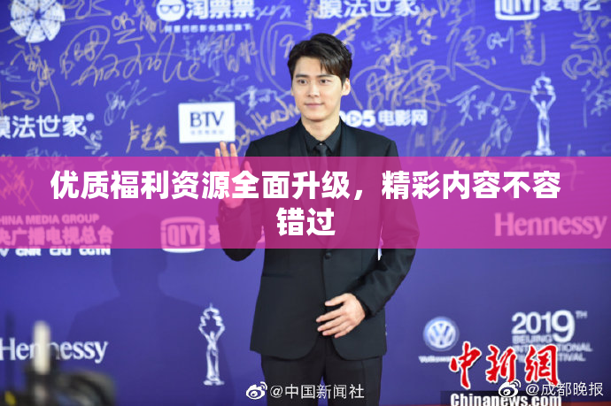 优质福利资源全面升级，精彩内容不容错过