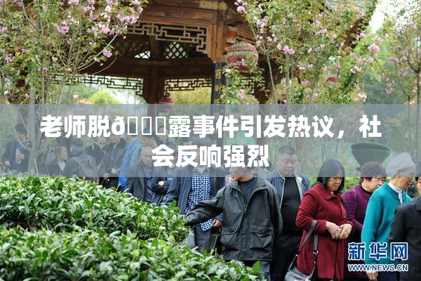 老师脱👙露事件引发热议，社会反响强烈