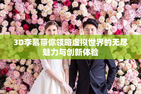 3D李慕带你领略虚拟世界的无尽魅力与创新体验