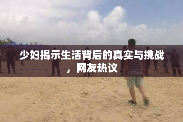 少妇揭示生活背后的真实与挑战，网友热议
