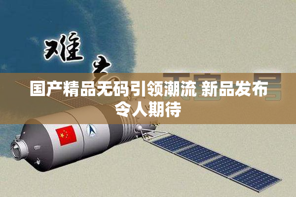 国产精品无码引领潮流 新品发布令人期待
