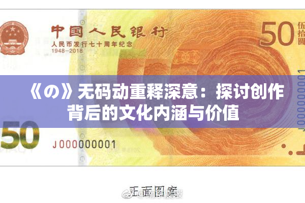 《の》无码动重释深意：探讨创作背后的文化内涵与价值