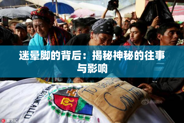 迷晕脚的背后：揭秘神秘的往事与影响