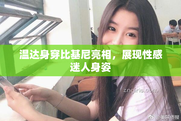 温达身穿比基尼亮相，展现性感迷人身姿