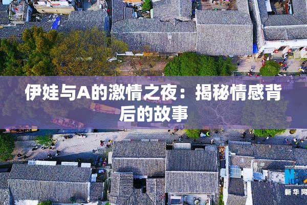 伊娃与A的激情之夜：揭秘情感背后的故事