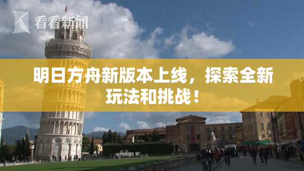 明日方舟新版本上线，探索全新玩法和挑战！