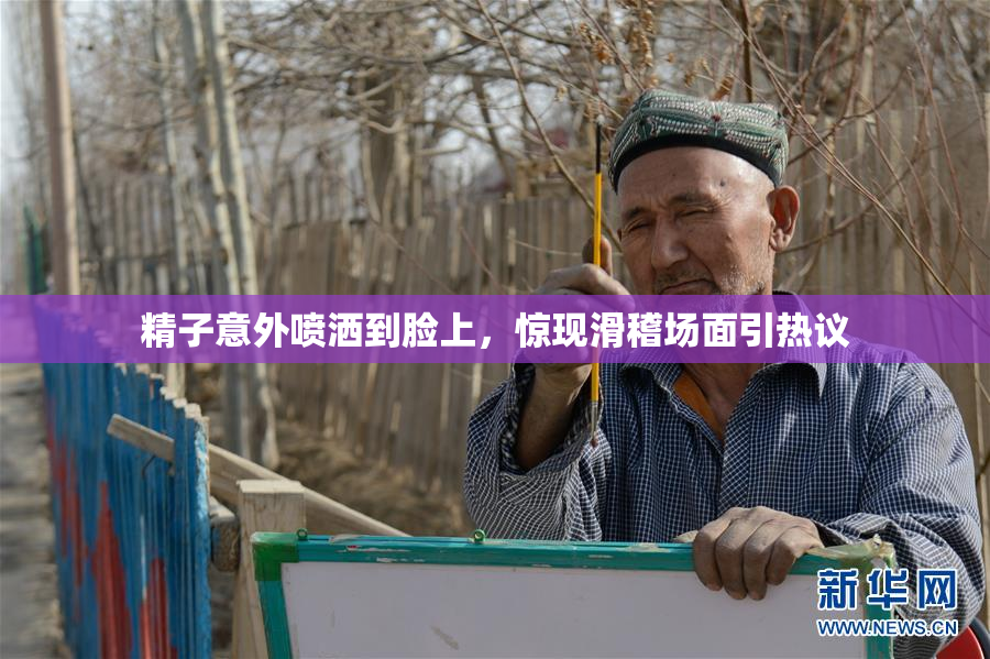 精子意外喷洒到脸上，惊现滑稽场面引热议