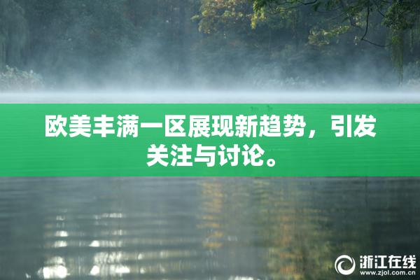 欧美丰满一区展现新趋势，引发关注与讨论。