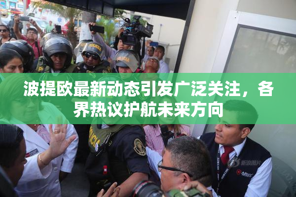 波提欧最新动态引发广泛关注，各界热议护航未来方向