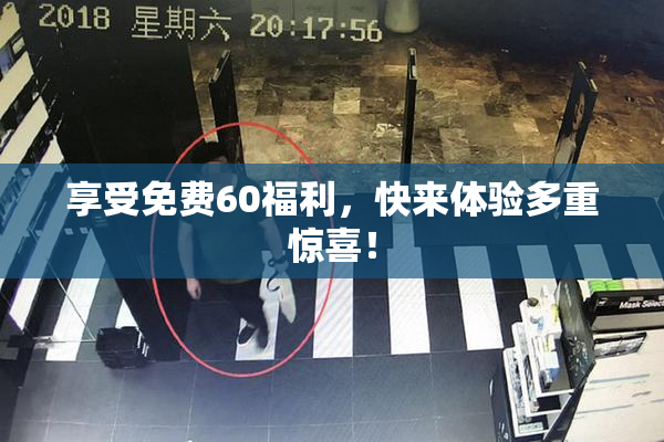享受免费60福利，快来体验多重惊喜！