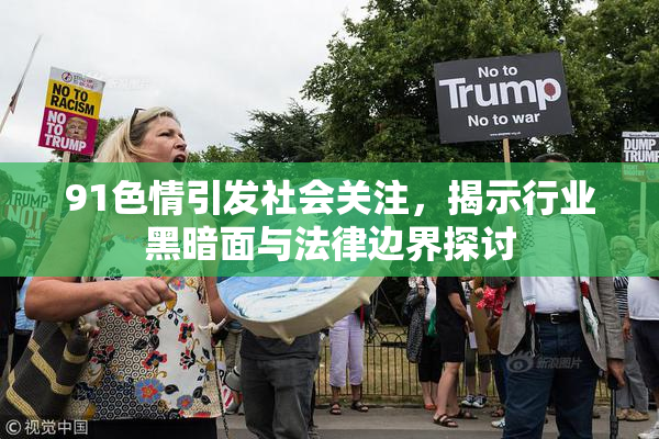 91色情引发社会关注，揭示行业黑暗面与法律边界探讨