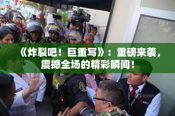 《炸裂吧！巨重写》：重磅来袭，震撼全场的精彩瞬间！