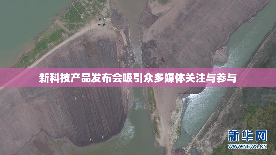 新科技产品发布会吸引众多媒体关注与参与