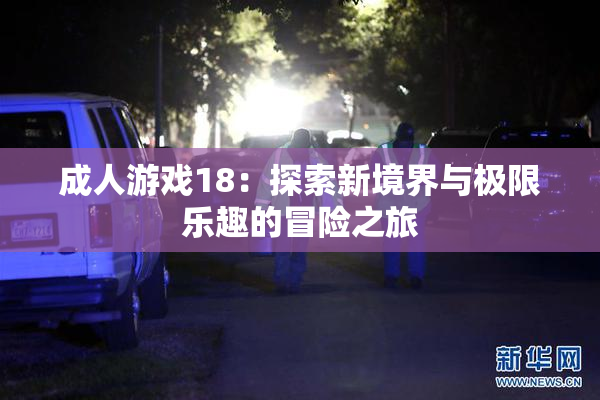 成人游戏18：探索新境界与极限乐趣的冒险之旅