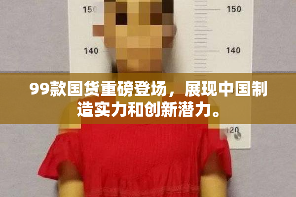99款国货重磅登场，展现中国制造实力和创新潜力。