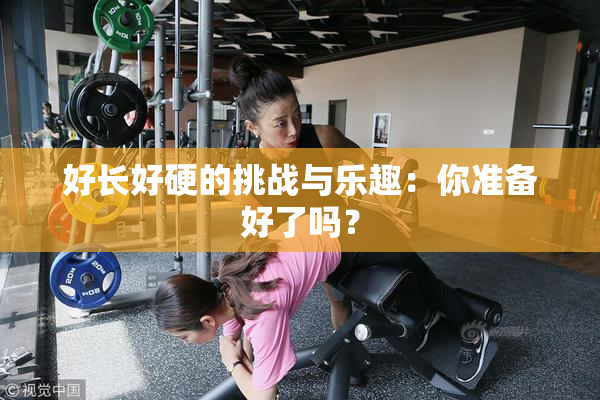 好长好硬的挑战与乐趣：你准备好了吗？