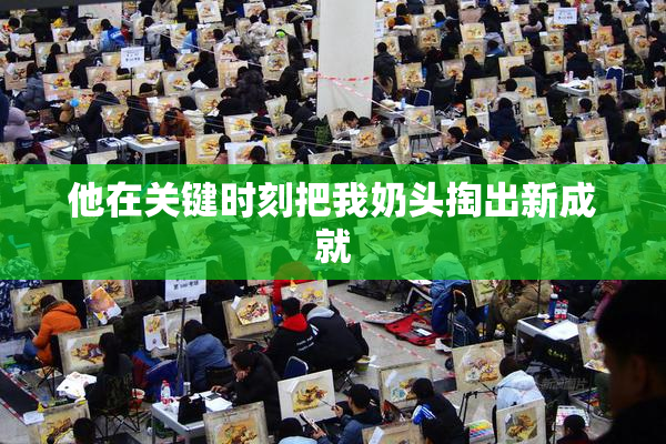 他在关键时刻把我奶头掏出新成就