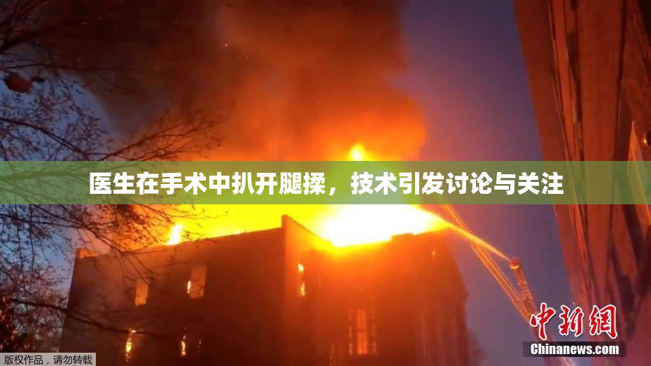医生在手术中扒开腿揉，技术引发讨论与关注