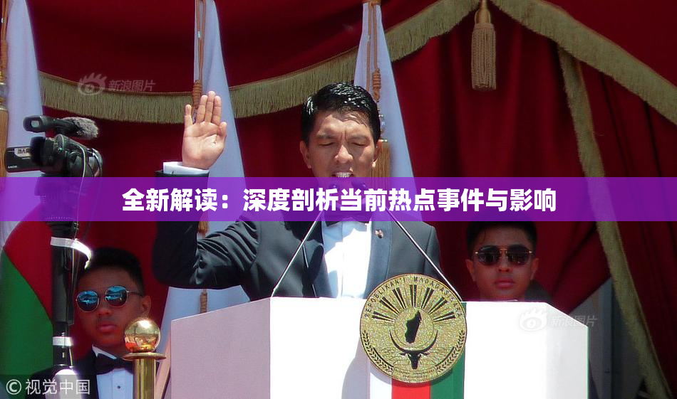 全新解读：深度剖析当前热点事件与影响