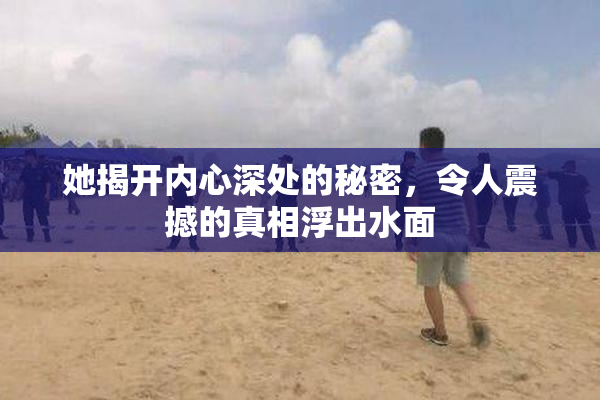 她揭开内心深处的秘密，令人震撼的真相浮出水面