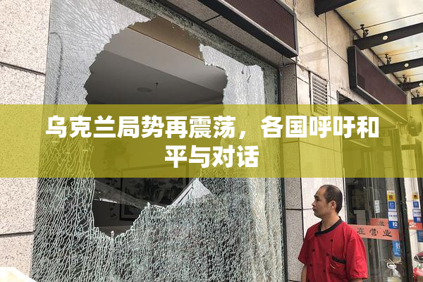 乌克兰局势再震荡，各国呼吁和平与对话