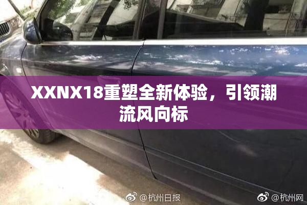 XXNX18重塑全新体验，引领潮流风向标