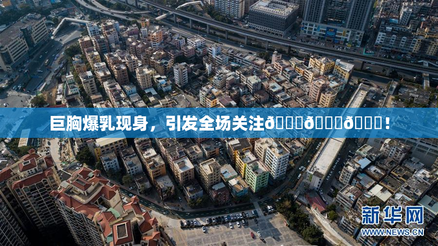 巨胸爆乳现身，引发全场关注🔞🔞🔞！