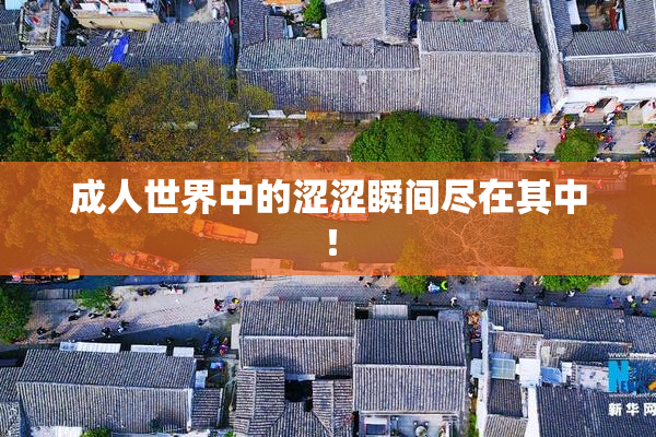 成人世界中的涩涩瞬间尽在其中！