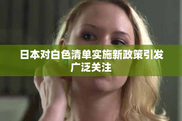 日本对白色清单实施新政策引发广泛关注