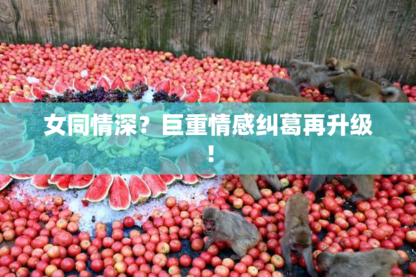 女同情深？巨重情感纠葛再升级！