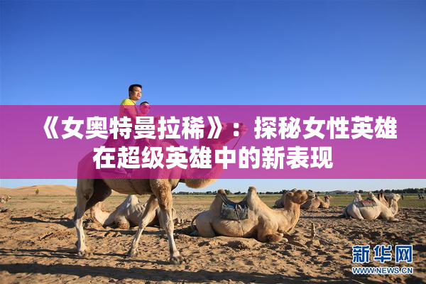 《女奥特曼拉稀》：探秘女性英雄在超级英雄中的新表现