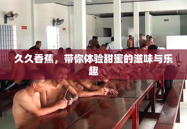 久久香蕉，带你体验甜蜜的滋味与乐趣