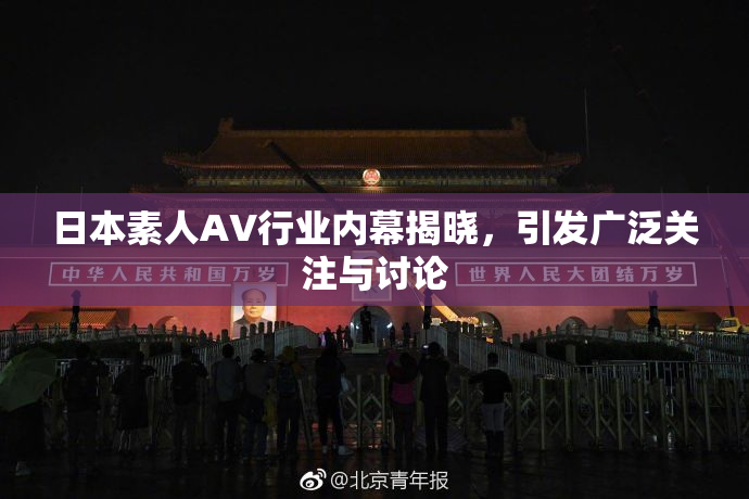 日本素人AV行业内幕揭晓，引发广泛关注与讨论