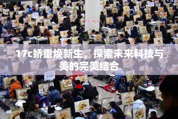 17c娇重焕新生，探索未来科技与美的完美结合
