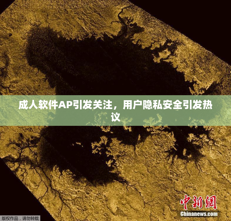 成人软件AP引发关注，用户隐私安全引发热议
