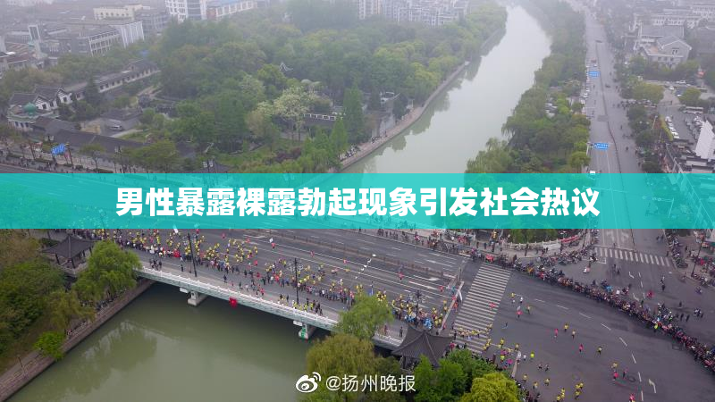 男性暴露裸露勃起现象引发社会热议