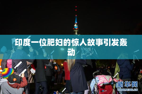 印度一位肥妇的惊人故事引发轰动