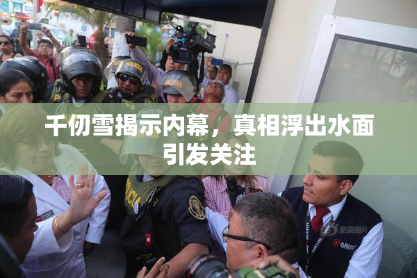 千仞雪揭示内幕，真相浮出水面引发关注