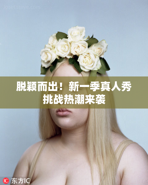 脱颖而出！新一季真人秀挑战热潮来袭