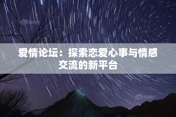 爱情论坛：探索恋爱心事与情感交流的新平台