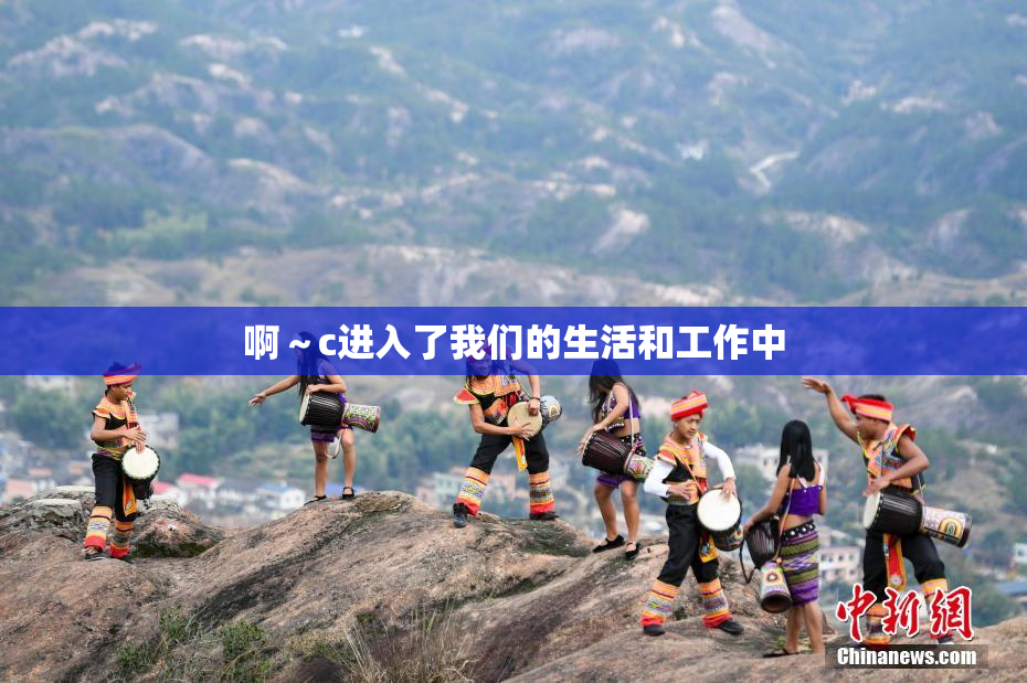啊～c进入了我们的生活和工作中