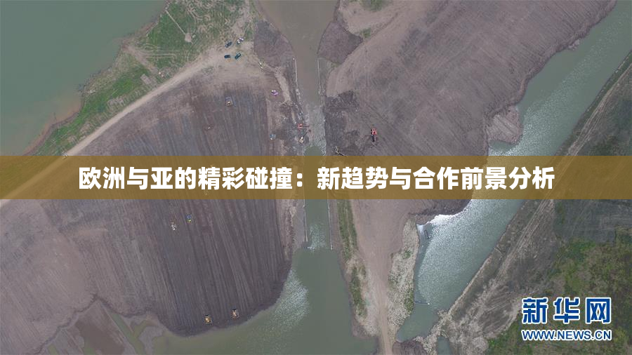 欧洲与亚的精彩碰撞：新趋势与合作前景分析
