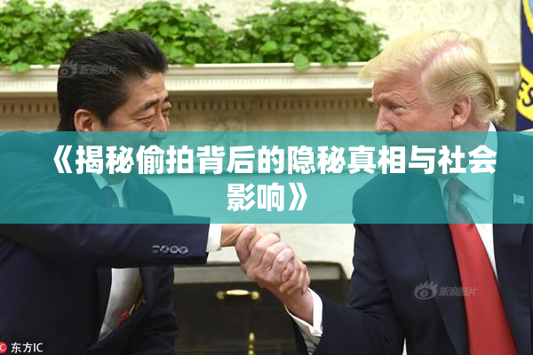《揭秘偷拍背后的隐秘真相与社会影响》