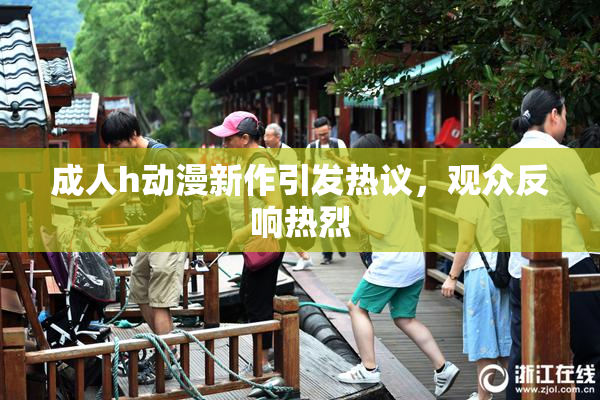 成人h动漫新作引发热议，观众反响热烈