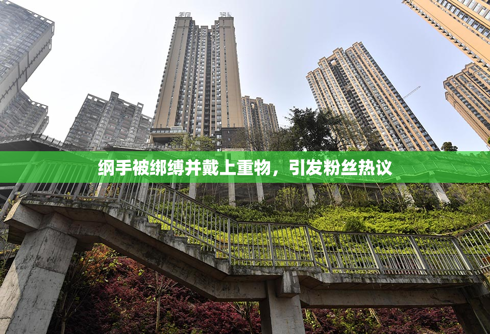 纲手被绑缚并戴上重物，引发粉丝热议