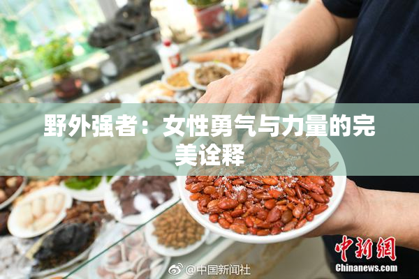 野外强者：女性勇气与力量的完美诠释