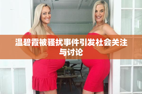 温碧霞被骚扰事件引发社会关注与讨论