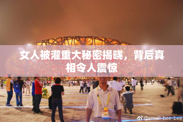 女人被灌重大秘密揭晓，背后真相令人震惊