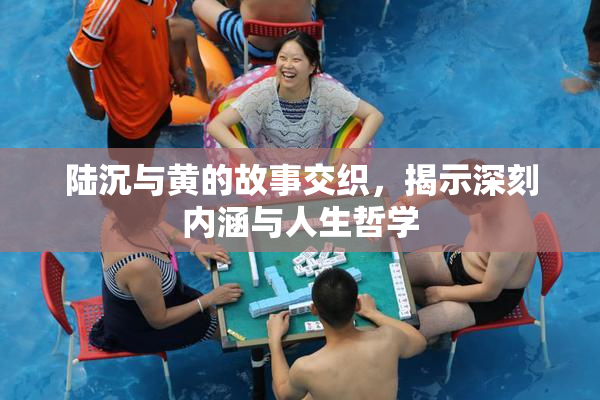 陆沉与黄的故事交织，揭示深刻内涵与人生哲学